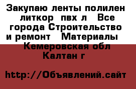 Закупаю ленты полилен, литкор, пвх-л - Все города Строительство и ремонт » Материалы   . Кемеровская обл.,Калтан г.